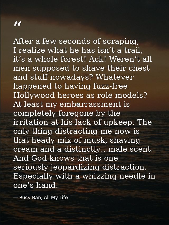 After a few seconds of scraping, I realize what he has isn’t a trail, it’s a whole forest! Ack! Weren’t all men supposed — Rucy Ban, All My Life
