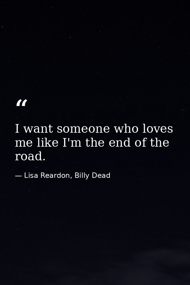 I want someone who loves me like I'm the end of the road. — Lisa Reardon, Billy Dead