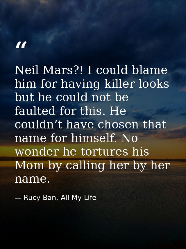 Neil Mars?! I could blame him for having killer looks but he could not be faulted for this. He couldn’t have chosen that — Rucy Ban, All My Life