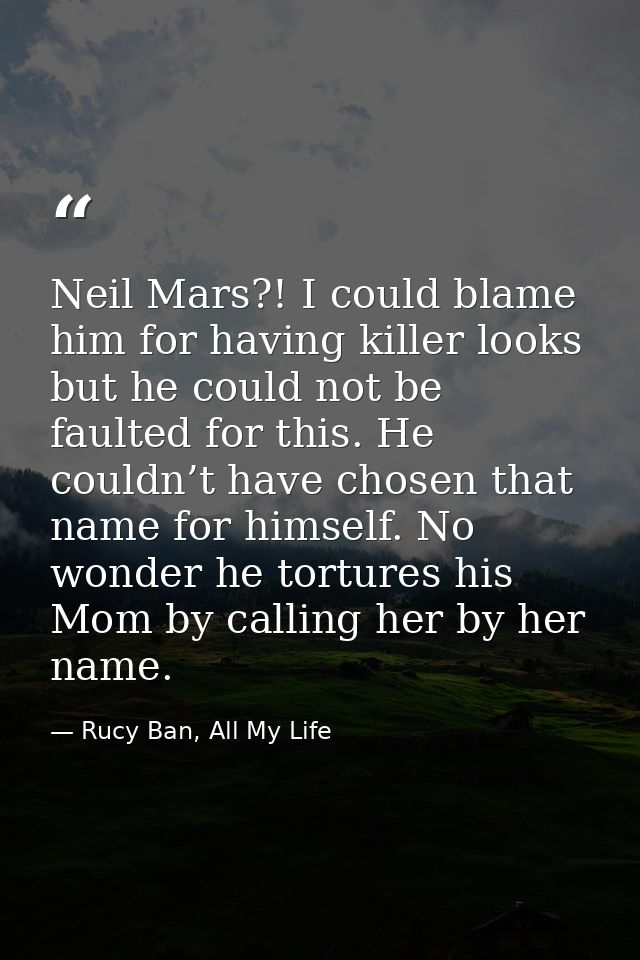 Neil Mars?! I could blame him for having killer looks but he could not be faulted for this. He couldn’t have chosen that — Rucy Ban, All My Life