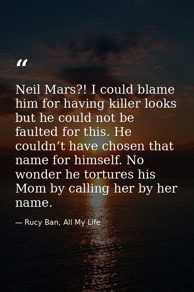 Neil Mars?! I could blame him for having killer looks but he could not be faulted for this. He couldn’t have chosen that — Rucy Ban, All My Life