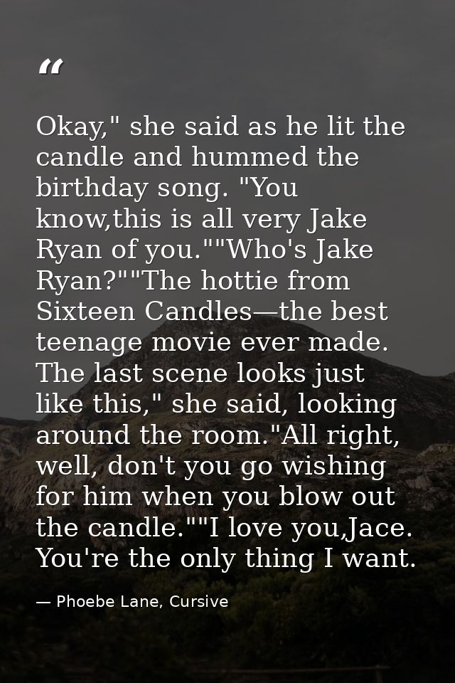 Okay," she said as he lit the candle and hummed the birthday song. "You know,this is all very Jake Ryan of you.""Who's J — Phoebe Lane, Cursive