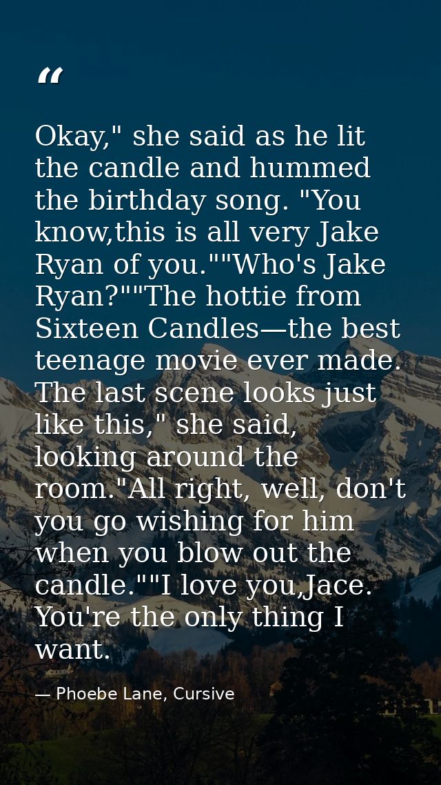 Okay," she said as he lit the candle and hummed the birthday song. "You know,this is all very Jake Ryan of you.""Who's J — Phoebe Lane, Cursive