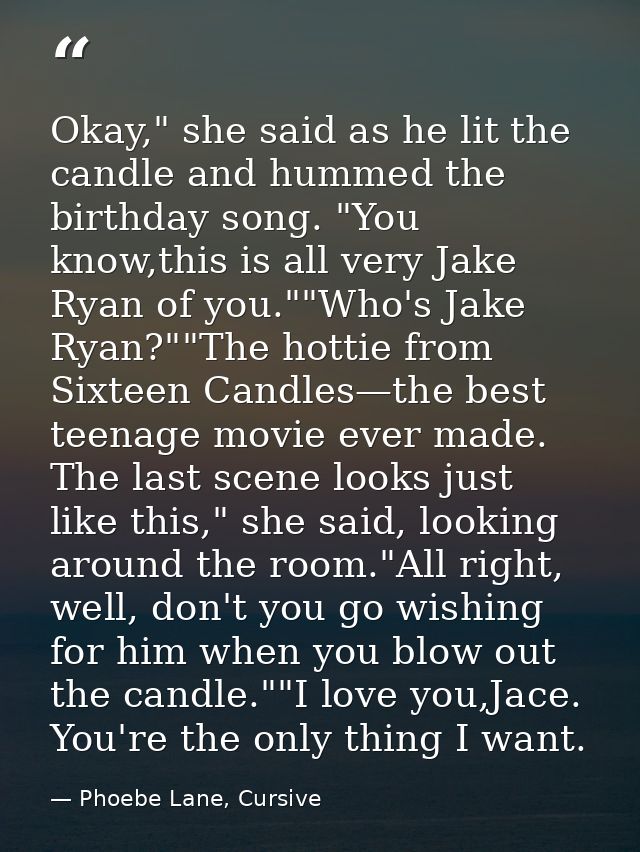 Okay," she said as he lit the candle and hummed the birthday song. "You know,this is all very Jake Ryan of you.""Who's J — Phoebe Lane, Cursive