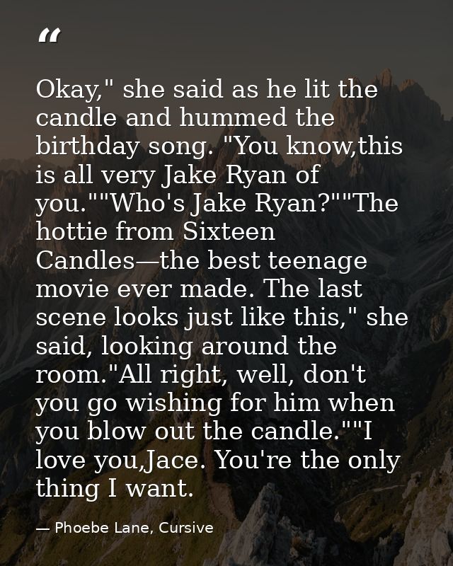 Okay," she said as he lit the candle and hummed the birthday song. "You know,this is all very Jake Ryan of you.""Who's J — Phoebe Lane, Cursive