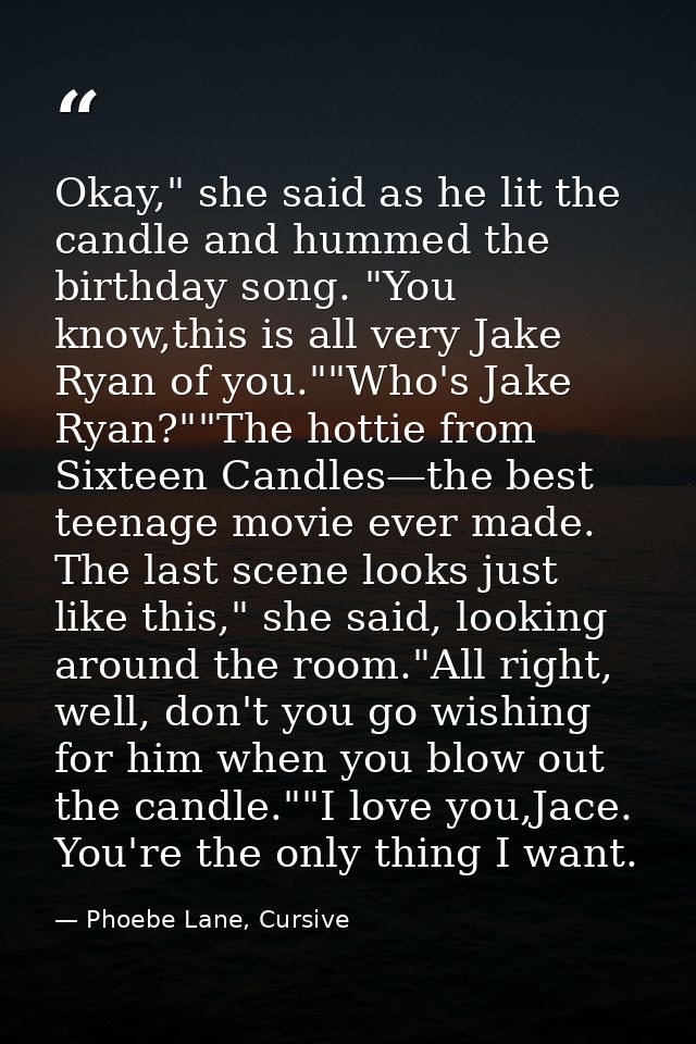Okay," she said as he lit the candle and hummed the birthday song. "You know,this is all very Jake Ryan of you.""Who's J — Phoebe Lane, Cursive