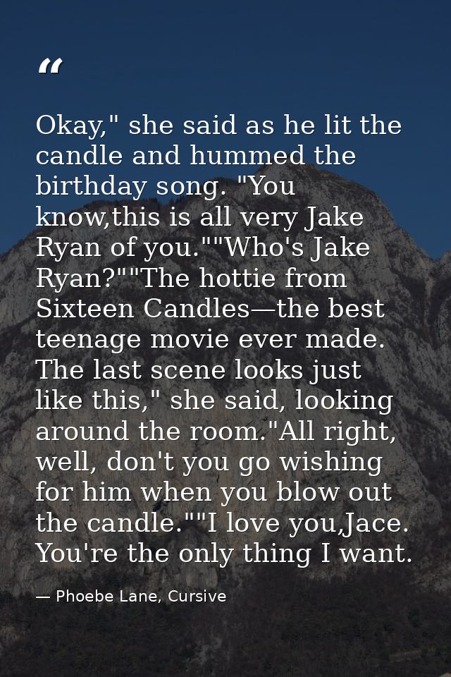 Okay," she said as he lit the candle and hummed the birthday song. "You know,this is all very Jake Ryan of you.""Who's J — Phoebe Lane, Cursive