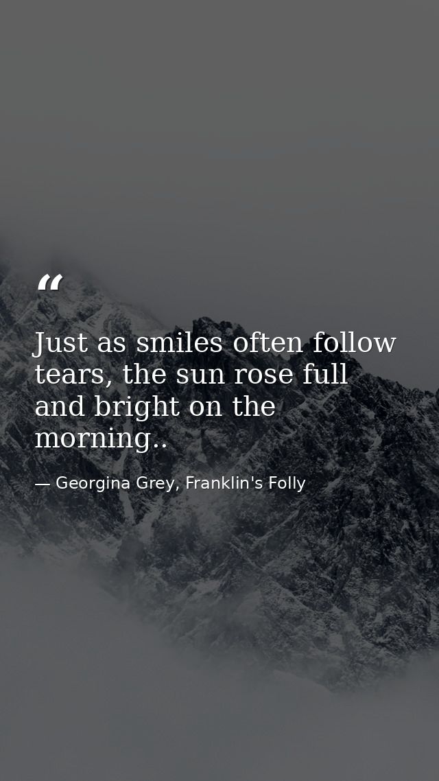 Just as smiles often follow tears, the sun rose full and bright on the morning.. — Georgina Grey, Franklin's Folly