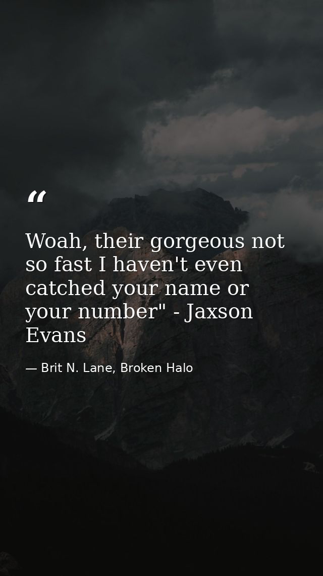 Woah, their gorgeous not so fast I haven't even catched your name or your number" - Jaxson Evans — Brit N. Lane, Broken Halo