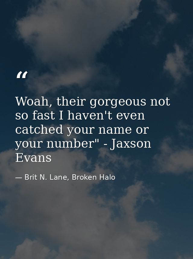 Woah, their gorgeous not so fast I haven't even catched your name or your number" - Jaxson Evans — Brit N. Lane, Broken Halo