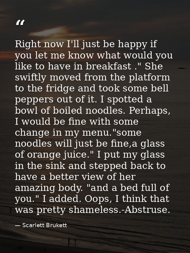 Right now I'll just be happy if you let me know what would you like to have in breakfast ." She swiftly moved from the p — Scarlett Brukett