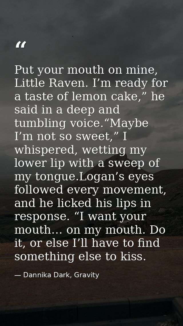 Put your mouth on mine, Little Raven. I’m ready for a taste of lemon cake,” he said in a deep and tumbling voice.“Maybe  — Dannika Dark, Gravity