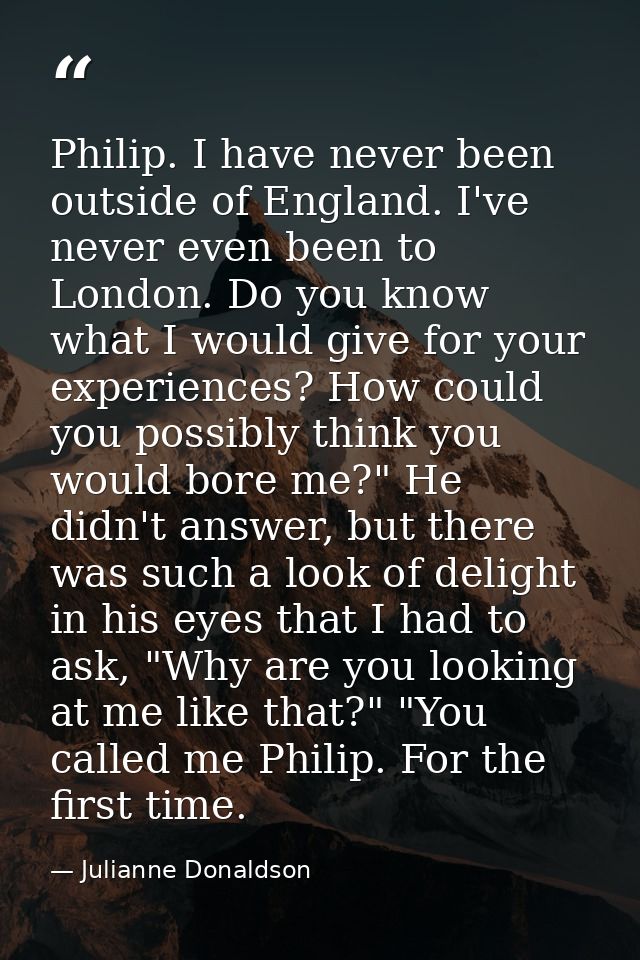 Philip. I have never been outside of England. I've never even been to London. Do you know what I would give for your exp — Julianne Donaldson