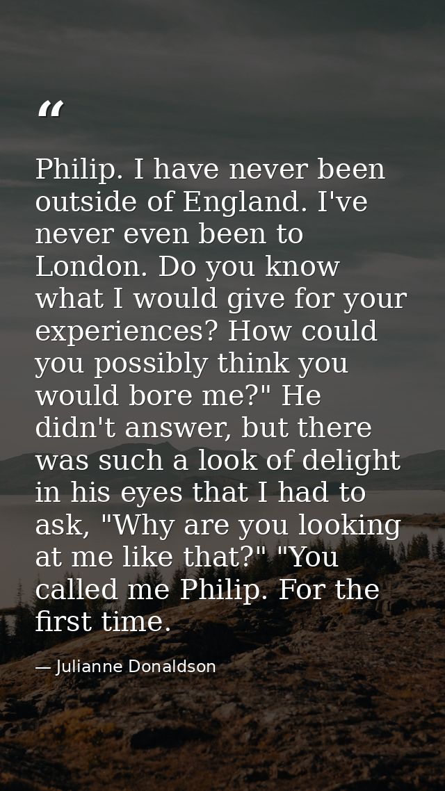 Philip. I have never been outside of England. I've never even been to London. Do you know what I would give for your exp — Julianne Donaldson