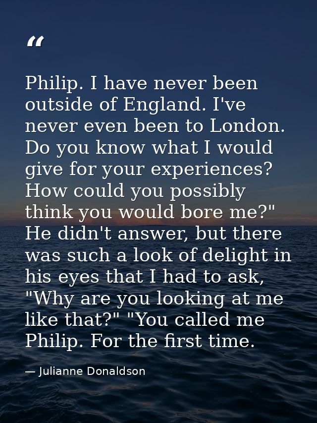 Philip. I have never been outside of England. I've never even been to London. Do you know what I would give for your exp — Julianne Donaldson