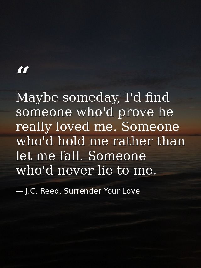 Maybe someday, I'd find someone who'd prove he really loved me. Someone who'd hold me rather than let me fall. Someone w — J.C. Reed, Surrender Your Love