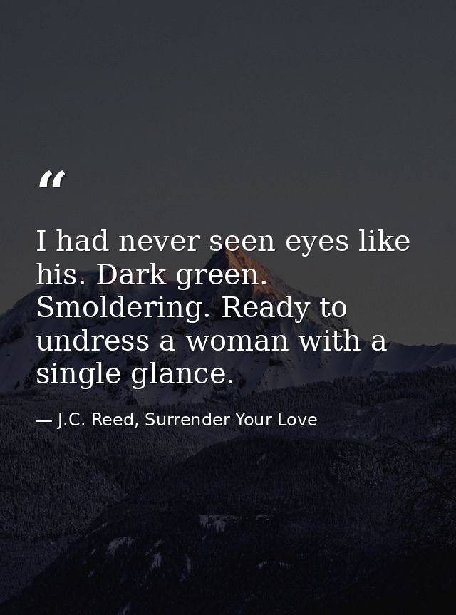 I had never seen eyes like his. Dark green. Smoldering. Ready to undress a woman with a single glance. — J.C. Reed, Surrender Your Love