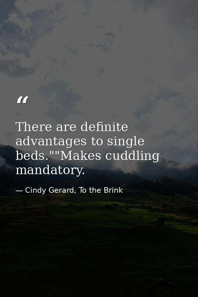 There are definite advantages to single beds.""Makes cuddling mandatory. — Cindy Gerard, To the Brink