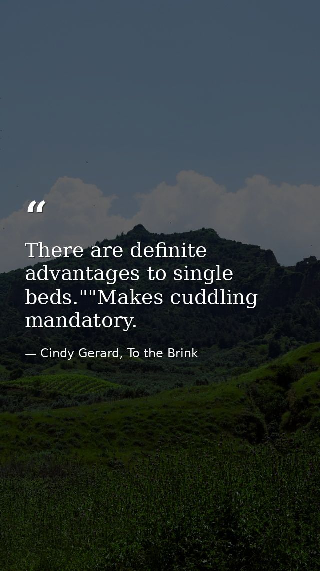 There are definite advantages to single beds.""Makes cuddling mandatory. — Cindy Gerard, To the Brink