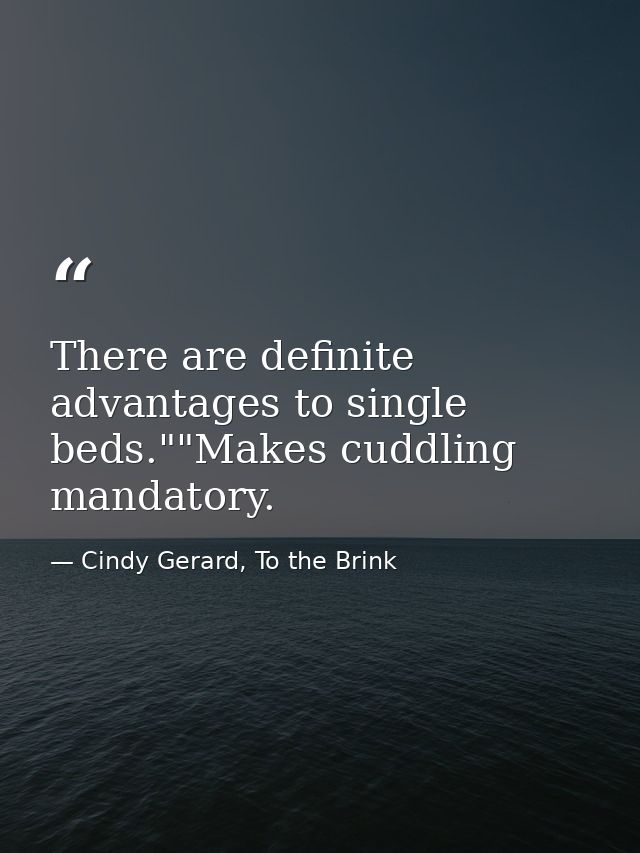 There are definite advantages to single beds.""Makes cuddling mandatory. — Cindy Gerard, To the Brink