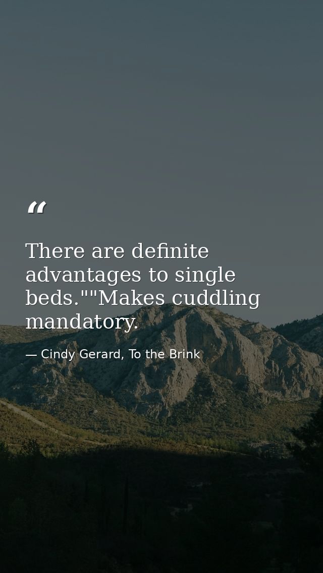 There are definite advantages to single beds.""Makes cuddling mandatory. — Cindy Gerard, To the Brink