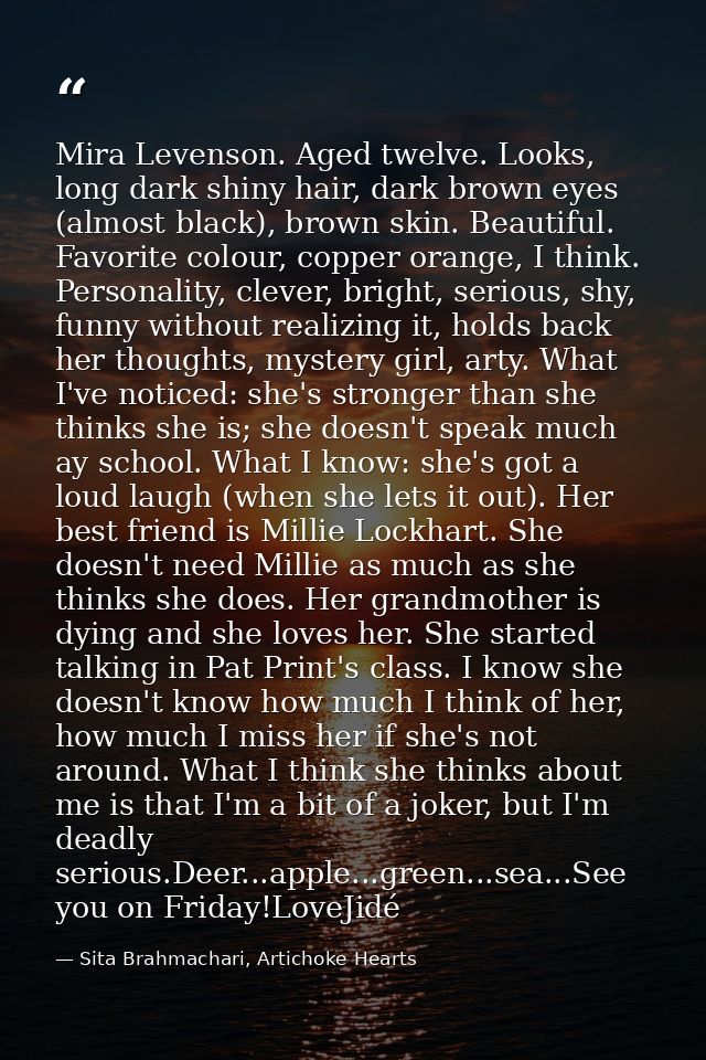 Mira Levenson. Aged twelve. Looks, long dark shiny hair, dark brown eyes (almost black), brown skin. Beautiful. Favorite — Sita Brahmachari, Artichoke Hearts