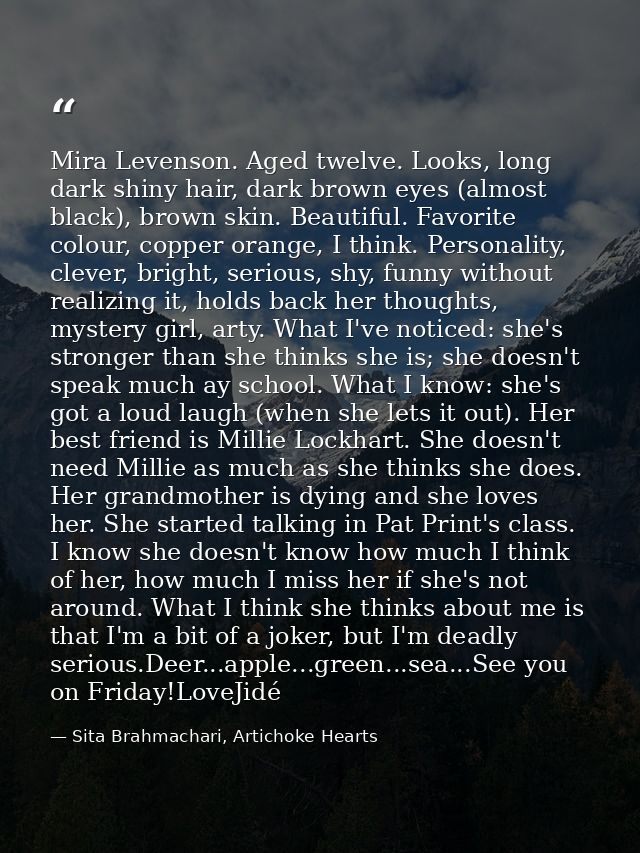 Mira Levenson. Aged twelve. Looks, long dark shiny hair, dark brown eyes (almost black), brown skin. Beautiful. Favorite — Sita Brahmachari, Artichoke Hearts