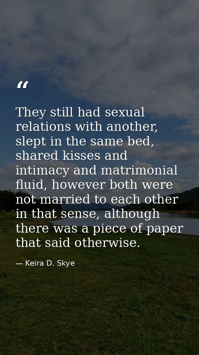 They still had sexual relations with another, slept in the same bed, shared kisses and intimacy and matrimonial fluid, h — Keira D. Skye