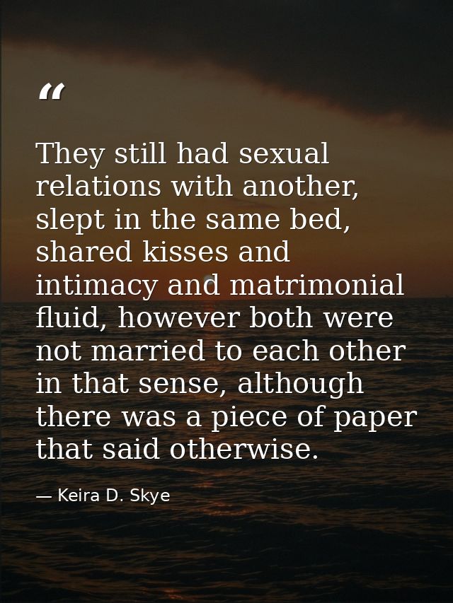 They still had sexual relations with another, slept in the same bed, shared kisses and intimacy and matrimonial fluid, h — Keira D. Skye