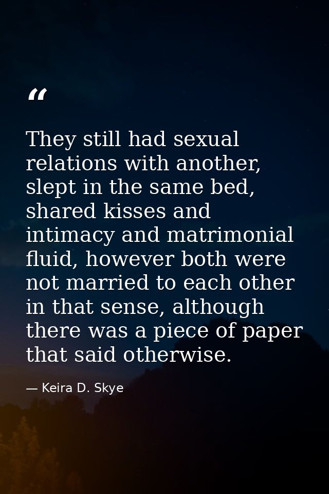 They still had sexual relations with another, slept in the same bed, shared kisses and intimacy and matrimonial fluid, h — Keira D. Skye