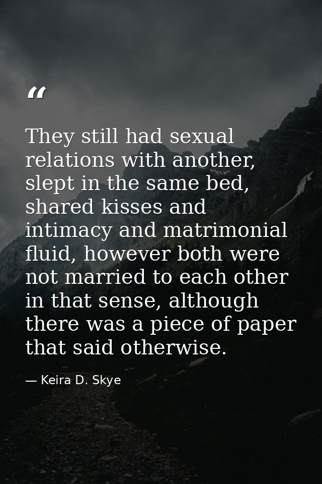 They still had sexual relations with another, slept in the same bed, shared kisses and intimacy and matrimonial fluid, h — Keira D. Skye