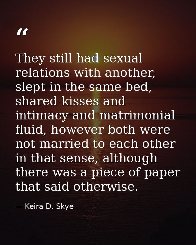 They still had sexual relations with another, slept in the same bed, shared kisses and intimacy and matrimonial fluid, h — Keira D. Skye