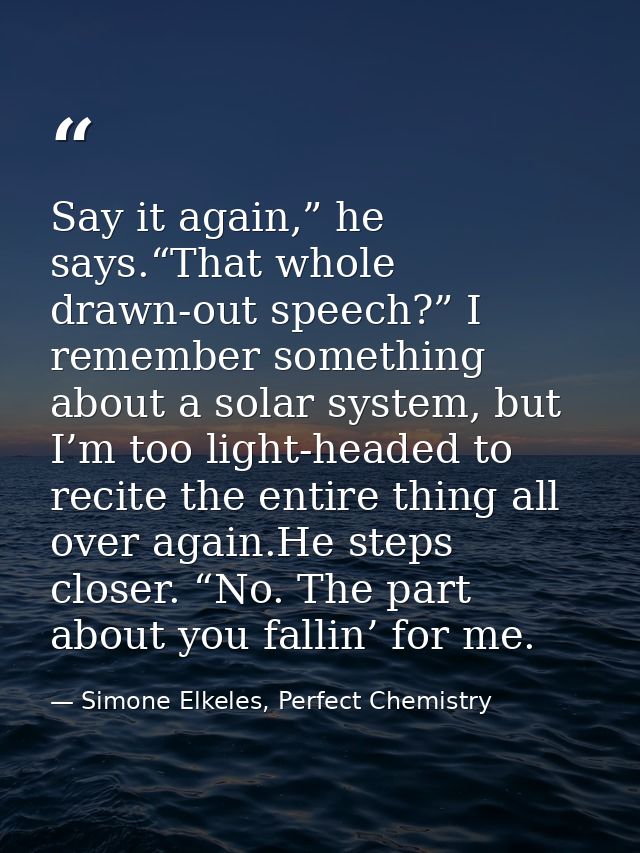 Say it again,” he says.“That whole drawn-out speech?” I remember something about a solar system, but I’m too light-heade — Simone Elkeles, Perfect Chemistry