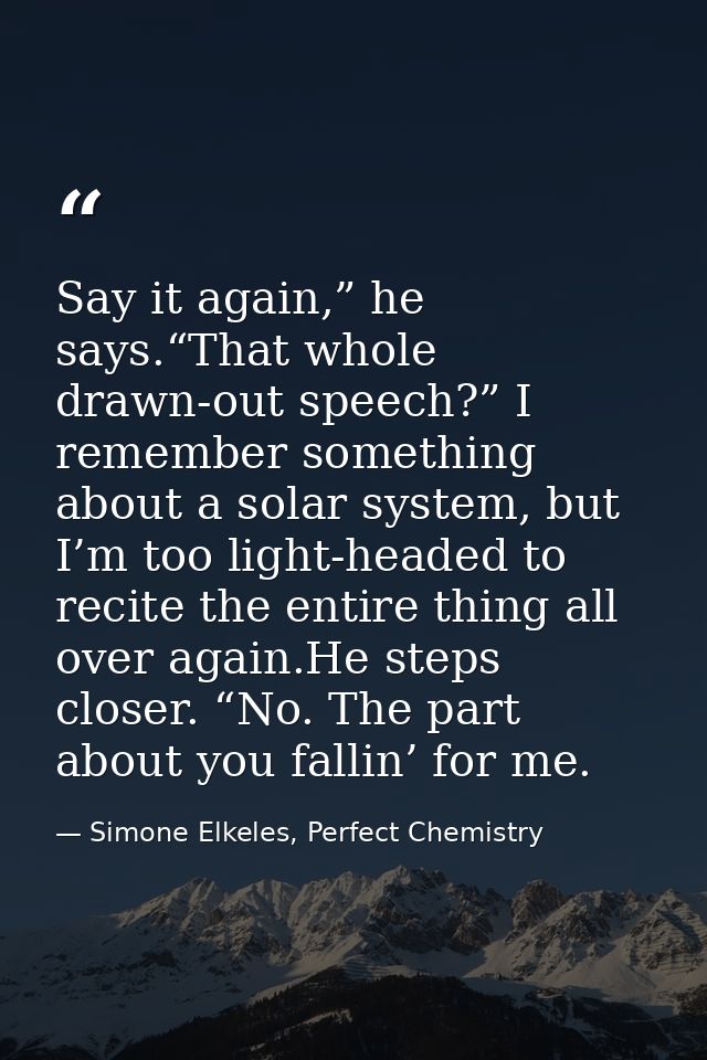 Say it again,” he says.“That whole drawn-out speech?” I remember something about a solar system, but I’m too light-heade — Simone Elkeles, Perfect Chemistry