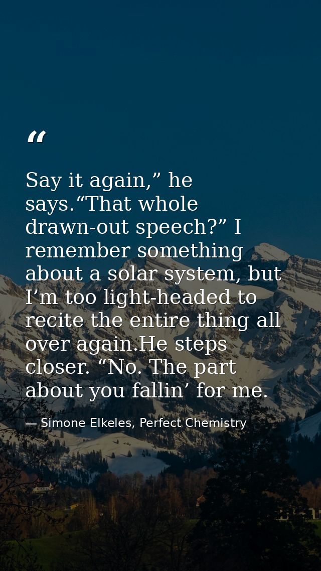 Say it again,” he says.“That whole drawn-out speech?” I remember something about a solar system, but I’m too light-heade — Simone Elkeles, Perfect Chemistry