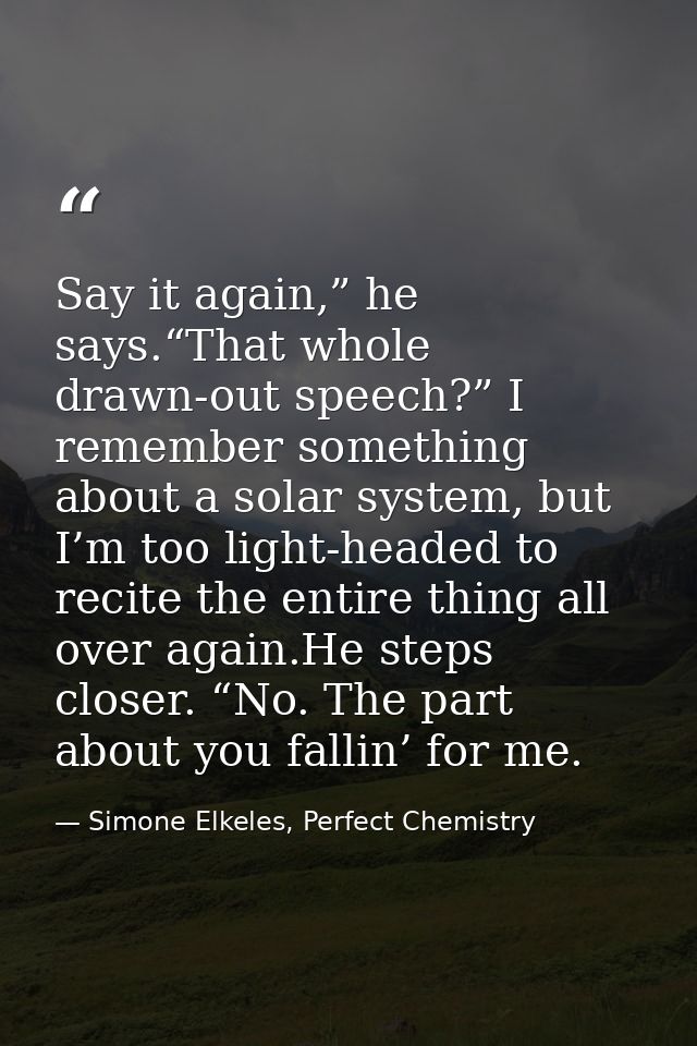 Say it again,” he says.“That whole drawn-out speech?” I remember something about a solar system, but I’m too light-heade — Simone Elkeles, Perfect Chemistry