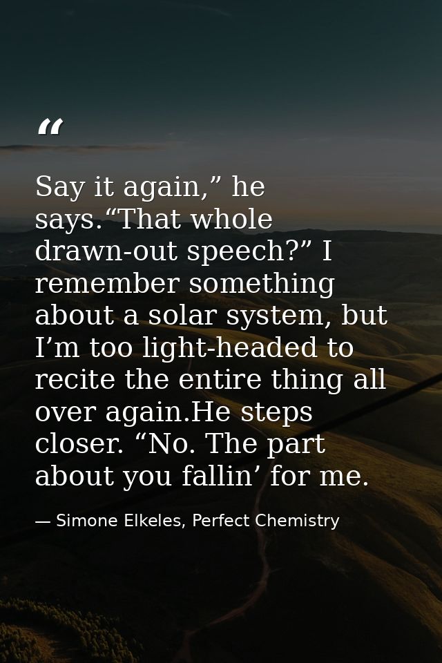 Say it again,” he says.“That whole drawn-out speech?” I remember something about a solar system, but I’m too light-heade — Simone Elkeles, Perfect Chemistry