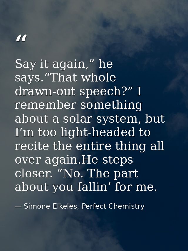 Say it again,” he says.“That whole drawn-out speech?” I remember something about a solar system, but I’m too light-heade — Simone Elkeles, Perfect Chemistry