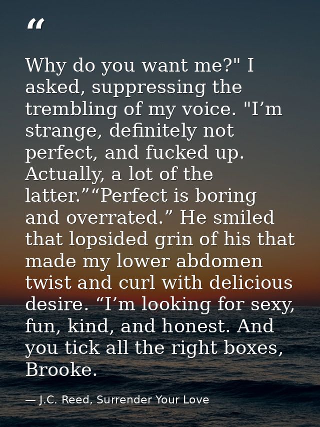 Why do you want me?" I asked, suppressing the trembling of my voice. "I’m strange, definitely not perfect, and fucked up — J.C. Reed, Surrender Your Love
