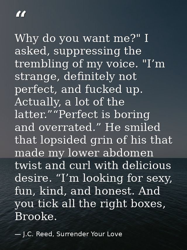 Why do you want me?" I asked, suppressing the trembling of my voice. "I’m strange, definitely not perfect, and fucked up — J.C. Reed, Surrender Your Love