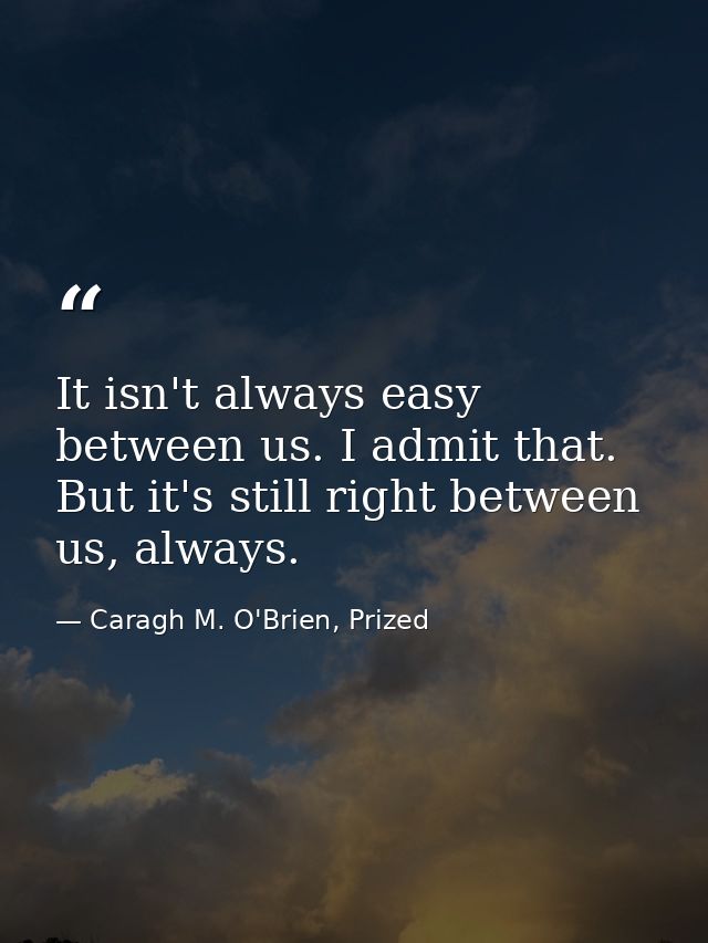 It isn't always easy between us. I admit that. But it's still right between us, always. — Caragh M. O'Brien, Prized