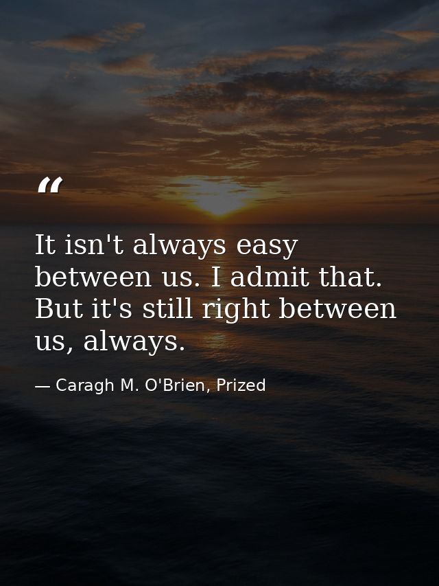 It isn't always easy between us. I admit that. But it's still right between us, always. — Caragh M. O'Brien, Prized