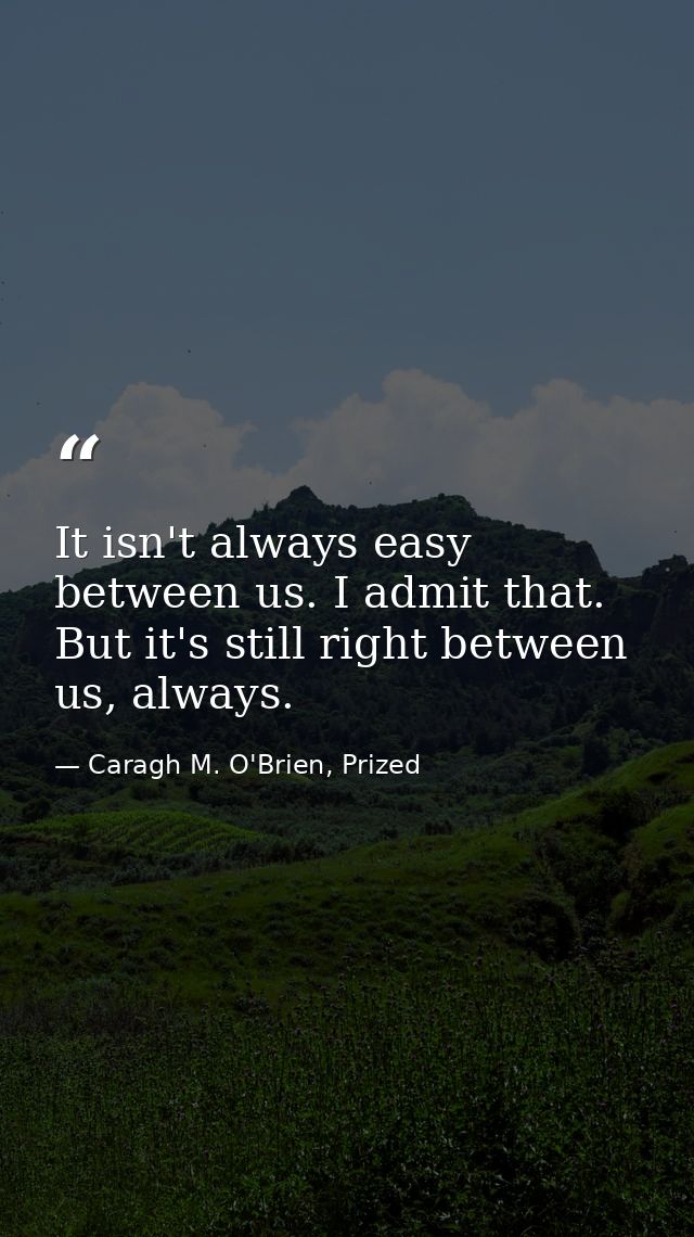 It isn't always easy between us. I admit that. But it's still right between us, always. — Caragh M. O'Brien, Prized