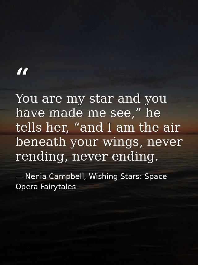 You are my star and you have made me see,” he tells her, “and I am the air beneath your wings, never rending, never endi — Nenia Campbell, Wishing Stars: Space Opera Fairytales