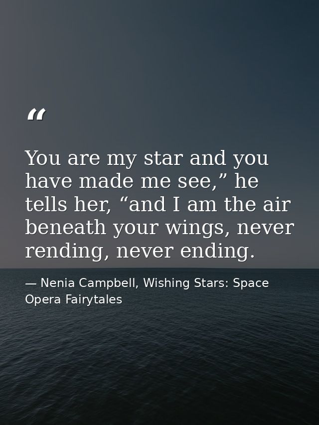 You are my star and you have made me see,” he tells her, “and I am the air beneath your wings, never rending, never endi — Nenia Campbell, Wishing Stars: Space Opera Fairytales