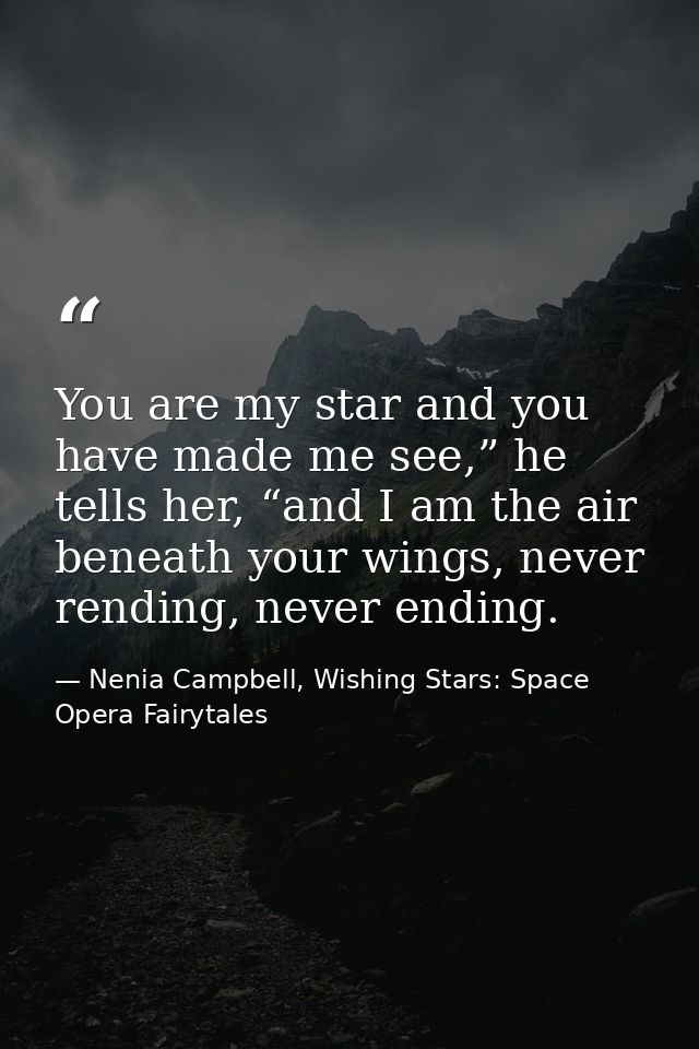 You are my star and you have made me see,” he tells her, “and I am the air beneath your wings, never rending, never endi — Nenia Campbell, Wishing Stars: Space Opera Fairytales