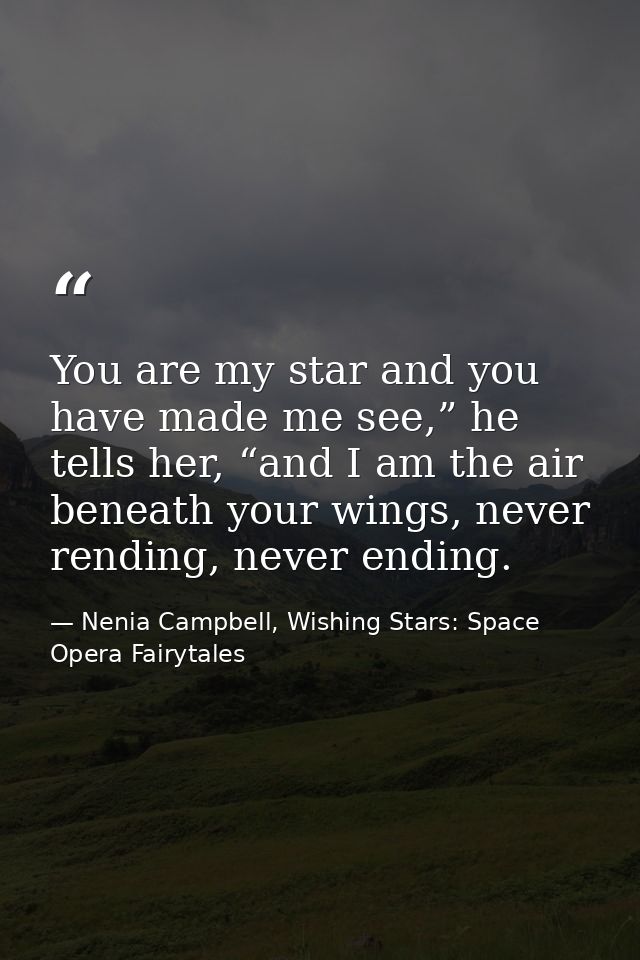 You are my star and you have made me see,” he tells her, “and I am the air beneath your wings, never rending, never endi — Nenia Campbell, Wishing Stars: Space Opera Fairytales