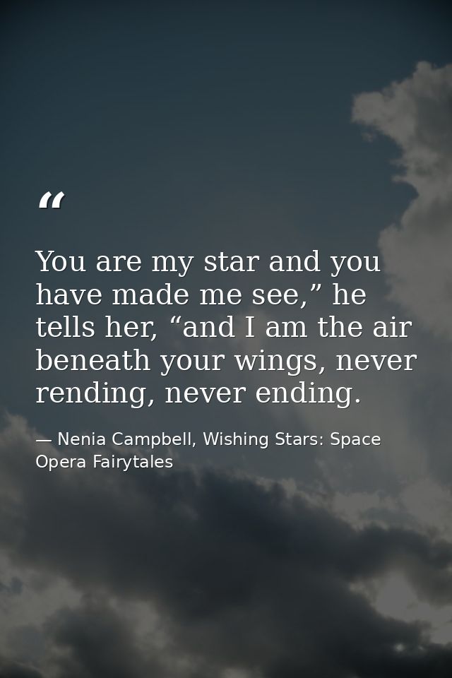 You are my star and you have made me see,” he tells her, “and I am the air beneath your wings, never rending, never endi — Nenia Campbell, Wishing Stars: Space Opera Fairytales