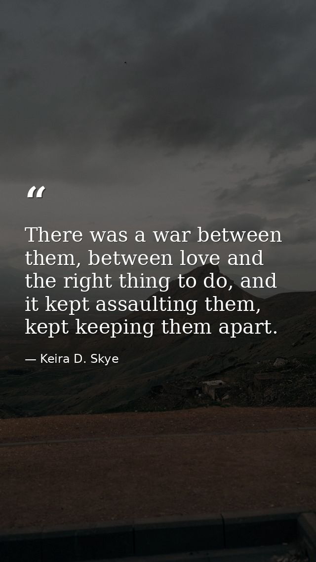 There was a war between them, between love and the right thing to do, and it kept assaulting them, kept keeping them apa — Keira D. Skye
