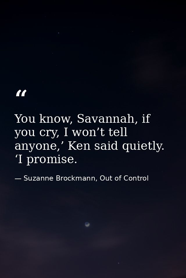 You know, Savannah, if you cry, I won’t tell anyone,’ Ken said quietly. ‘I promise. — Suzanne Brockmann, Out of Control